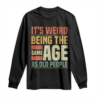 Funny Its Weird Being The Same Age As Old People Long Sleeve Shirt - Wonder Print Shop