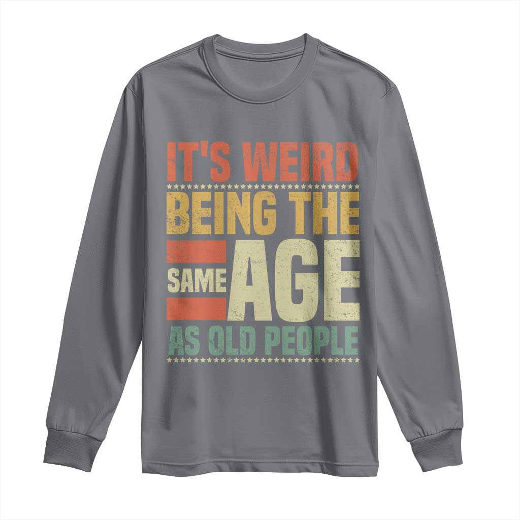 Funny Its Weird Being The Same Age As Old People Long Sleeve Shirt - Wonder Print Shop