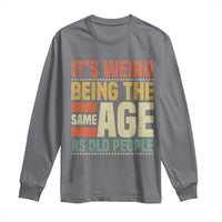 Funny Its Weird Being The Same Age As Old People Long Sleeve Shirt - Wonder Print Shop