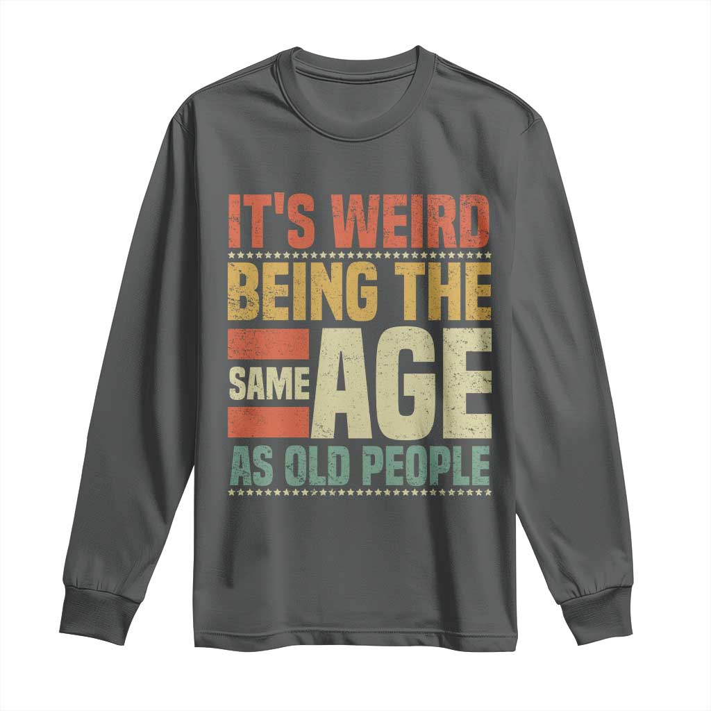 Funny Its Weird Being The Same Age As Old People Long Sleeve Shirt - Wonder Print Shop
