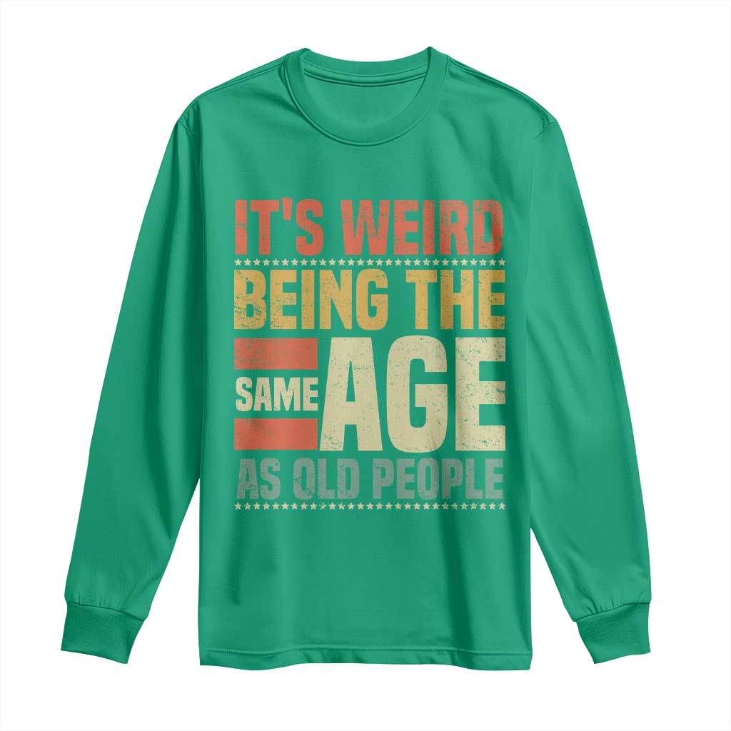 Funny Its Weird Being The Same Age As Old People Long Sleeve Shirt - Wonder Print Shop