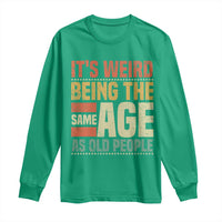 Funny Its Weird Being The Same Age As Old People Long Sleeve Shirt - Wonder Print Shop