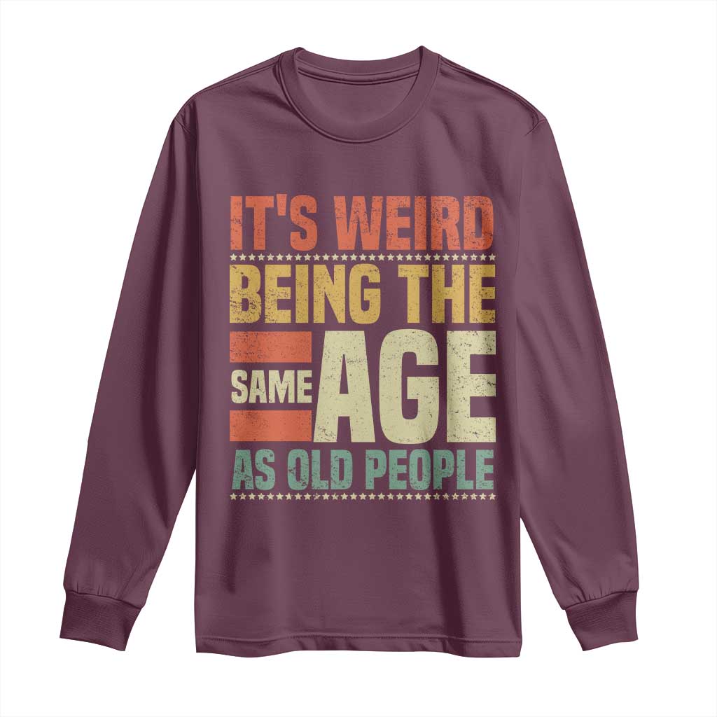 Funny Its Weird Being The Same Age As Old People Long Sleeve Shirt - Wonder Print Shop