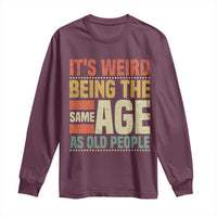 Funny Its Weird Being The Same Age As Old People Long Sleeve Shirt - Wonder Print Shop