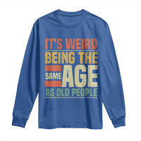Funny Its Weird Being The Same Age As Old People Long Sleeve Shirt - Wonder Print Shop