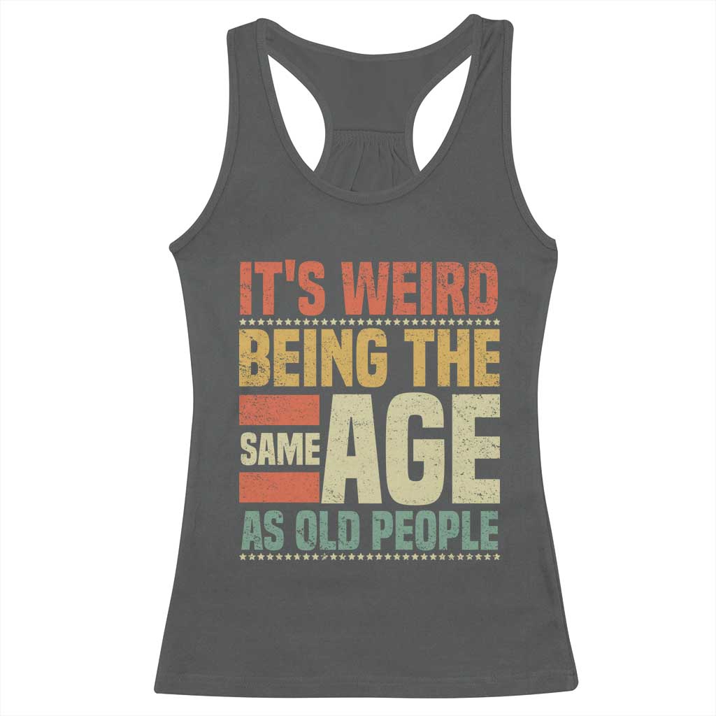 Funny Its Weird Being The Same Age As Old People Racerback Tank Top - Wonder Print Shop