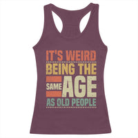 Funny Its Weird Being The Same Age As Old People Racerback Tank Top - Wonder Print Shop