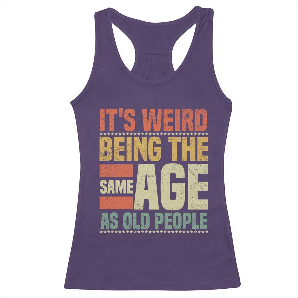 Funny Its Weird Being The Same Age As Old People Racerback Tank Top - Wonder Print Shop