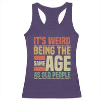 Funny Its Weird Being The Same Age As Old People Racerback Tank Top - Wonder Print Shop