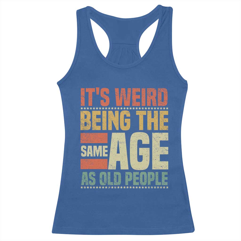 Funny Its Weird Being The Same Age As Old People Racerback Tank Top - Wonder Print Shop