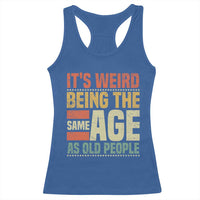 Funny Its Weird Being The Same Age As Old People Racerback Tank Top - Wonder Print Shop