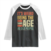 Funny Its Weird Being The Same Age As Old People Raglan Shirt - Wonder Print Shop