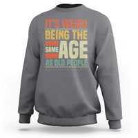 Funny Its Weird Being The Same Age As Old People Sweatshirt - Wonder Print Shop
