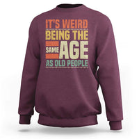 Funny Its Weird Being The Same Age As Old People Sweatshirt - Wonder Print Shop