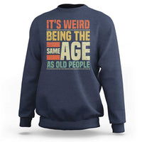 Funny Its Weird Being The Same Age As Old People Sweatshirt - Wonder Print Shop