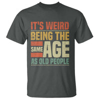 Funny Its Weird Being The Same Age As Old People T Shirt - Wonder Print Shop