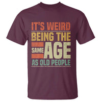 Funny Its Weird Being The Same Age As Old People T Shirt - Wonder Print Shop