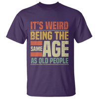 Funny Its Weird Being The Same Age As Old People T Shirt - Wonder Print Shop