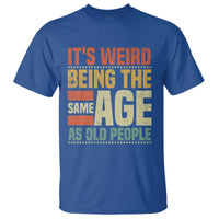 Funny Its Weird Being The Same Age As Old People T Shirt - Wonder Print Shop