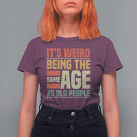 Funny Its Weird Being The Same Age As Old People T Shirt For Women - Wonder Print Shop