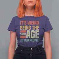 Funny Its Weird Being The Same Age As Old People T Shirt For Women - Wonder Print Shop