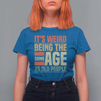Funny Its Weird Being The Same Age As Old People T Shirt For Women - Wonder Print Shop