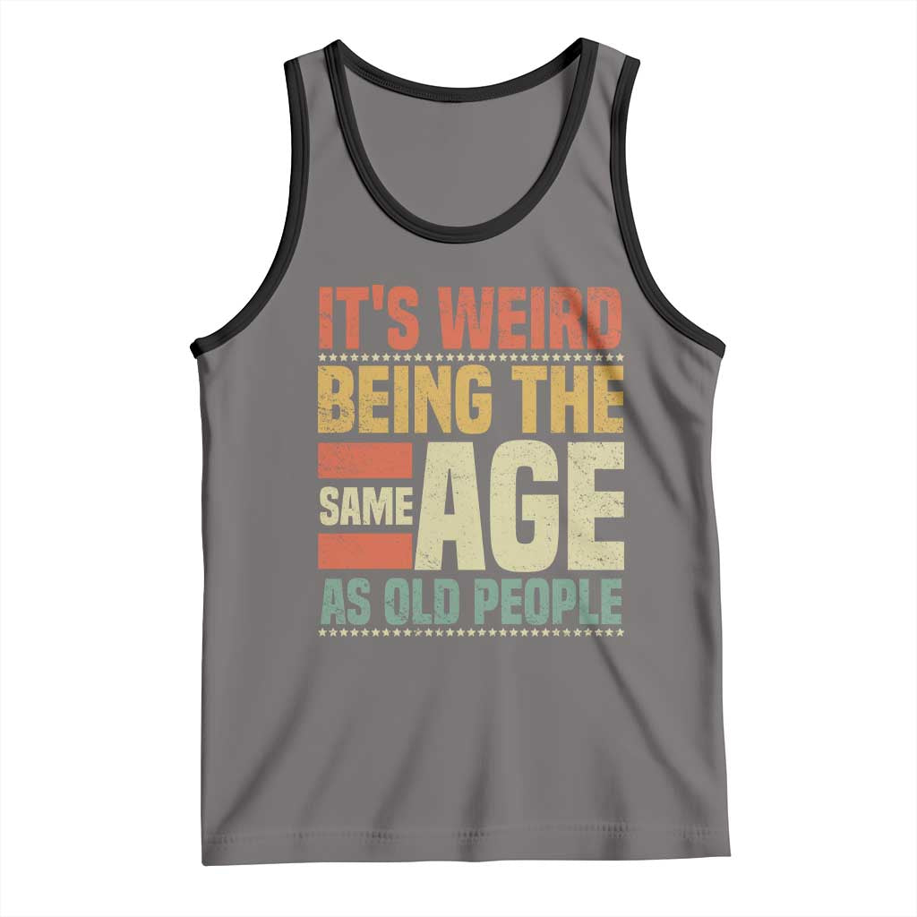 Funny Its Weird Being The Same Age As Old People Tank Top - Wonder Print Shop