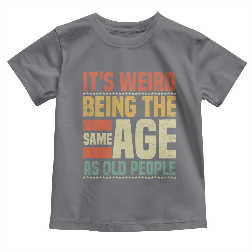 Funny Its Weird Being The Same Age As Old People Toddler T Shirt - Wonder Print Shop
