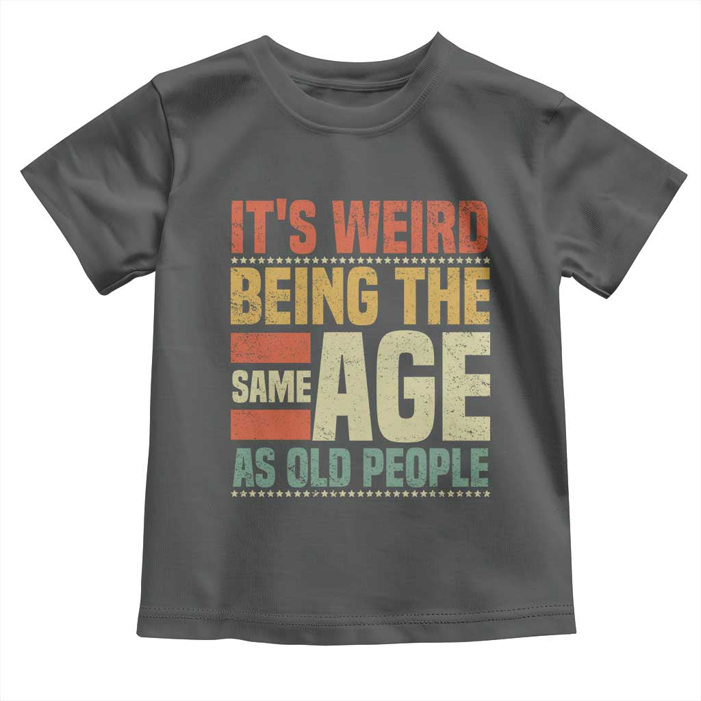 Funny Its Weird Being The Same Age As Old People Toddler T Shirt - Wonder Print Shop