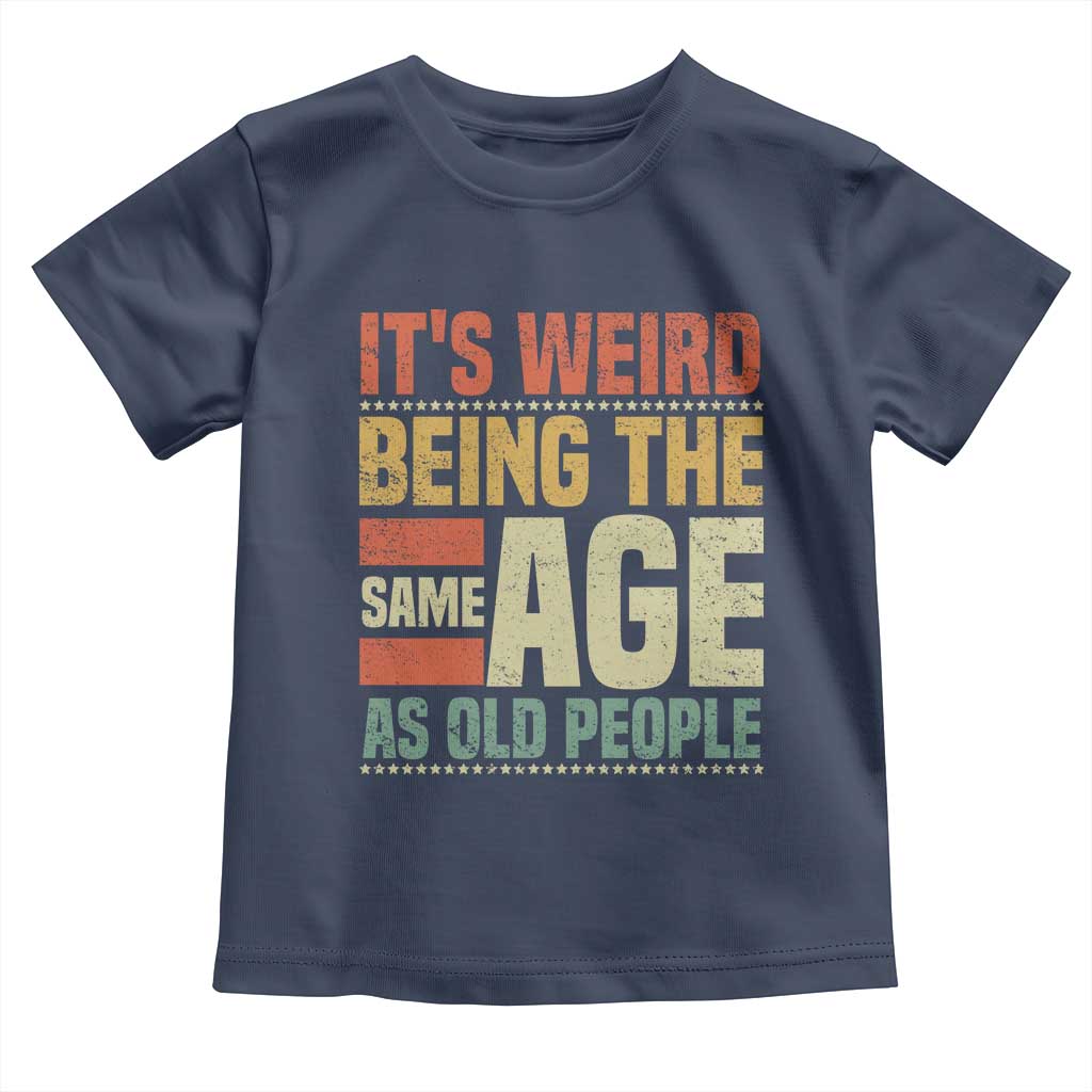 Funny Its Weird Being The Same Age As Old People Toddler T Shirt - Wonder Print Shop