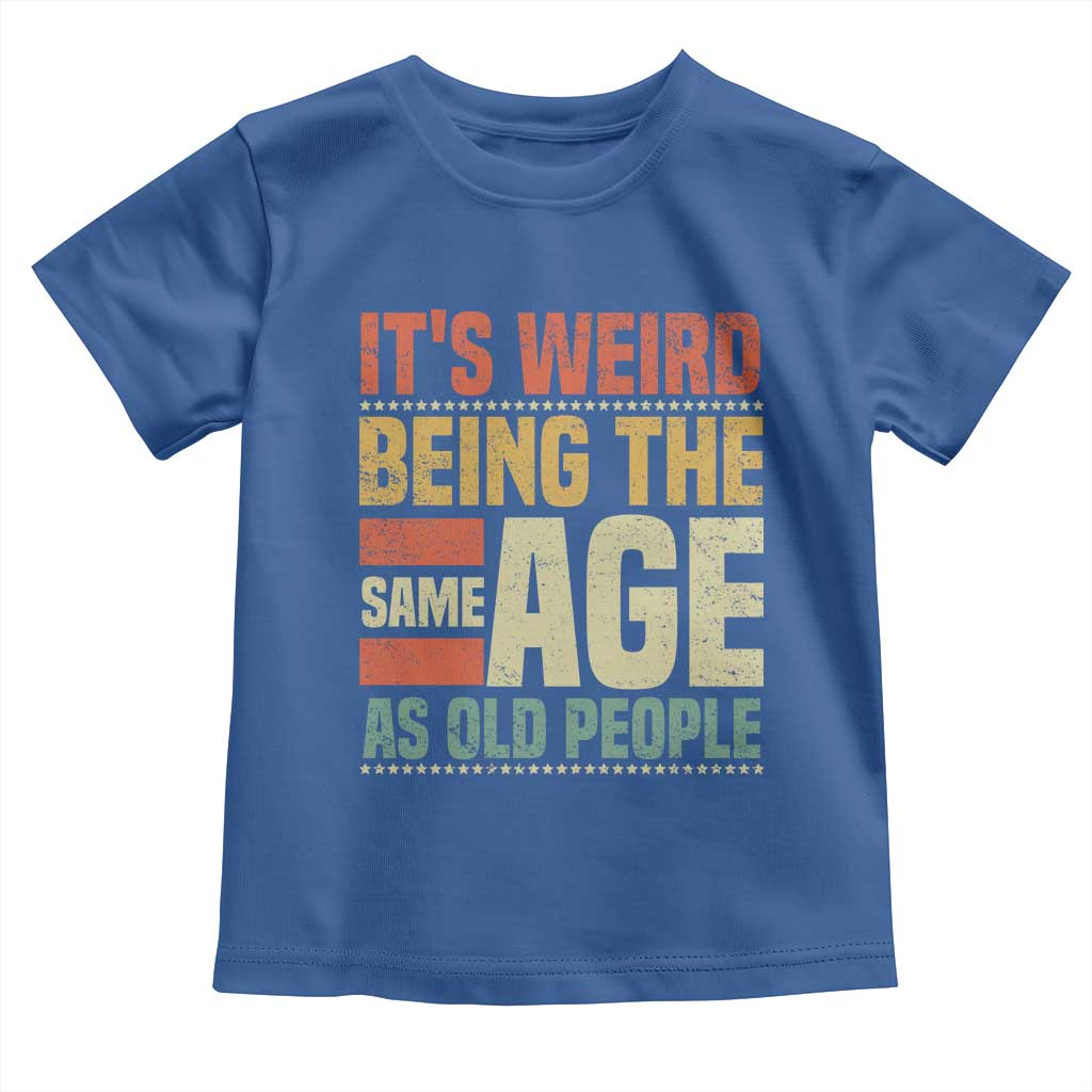 Funny Its Weird Being The Same Age As Old People Toddler T Shirt - Wonder Print Shop
