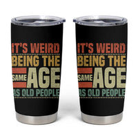 Funny Its Weird Being The Same Age As Old People Tumbler Cup - Wonder Print Shop
