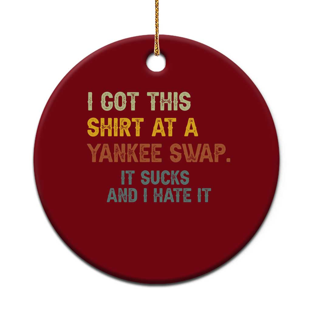 Funny I Got This Shirt At A Yankee Swap It Sucks And I Hate It Ceramic Ornament Christmas Gift Exchange - Wonder Print Shop