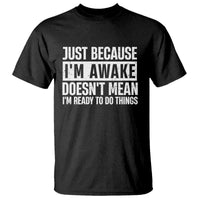 Funny Just Because I'm Awake Doesn't Mean I'm Ready To Do Things T Shirt Humor Sarcastic Vintage - Wonder Print Shop