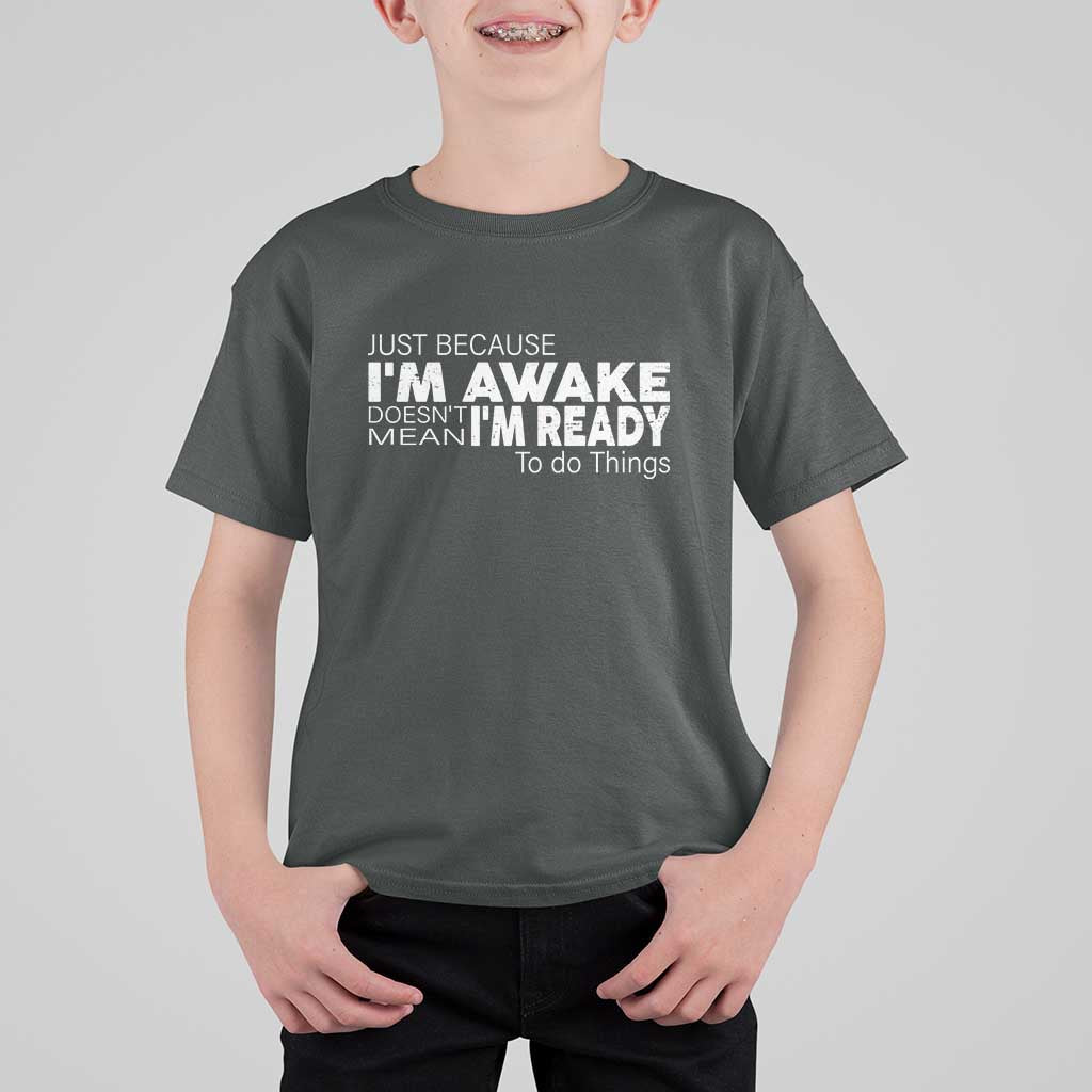 Funny Just Because I'm Awake Doesn't Mean I'm Ready To Do Things T Shirt For Kid Humor Sarcastic - Wonder Print Shop