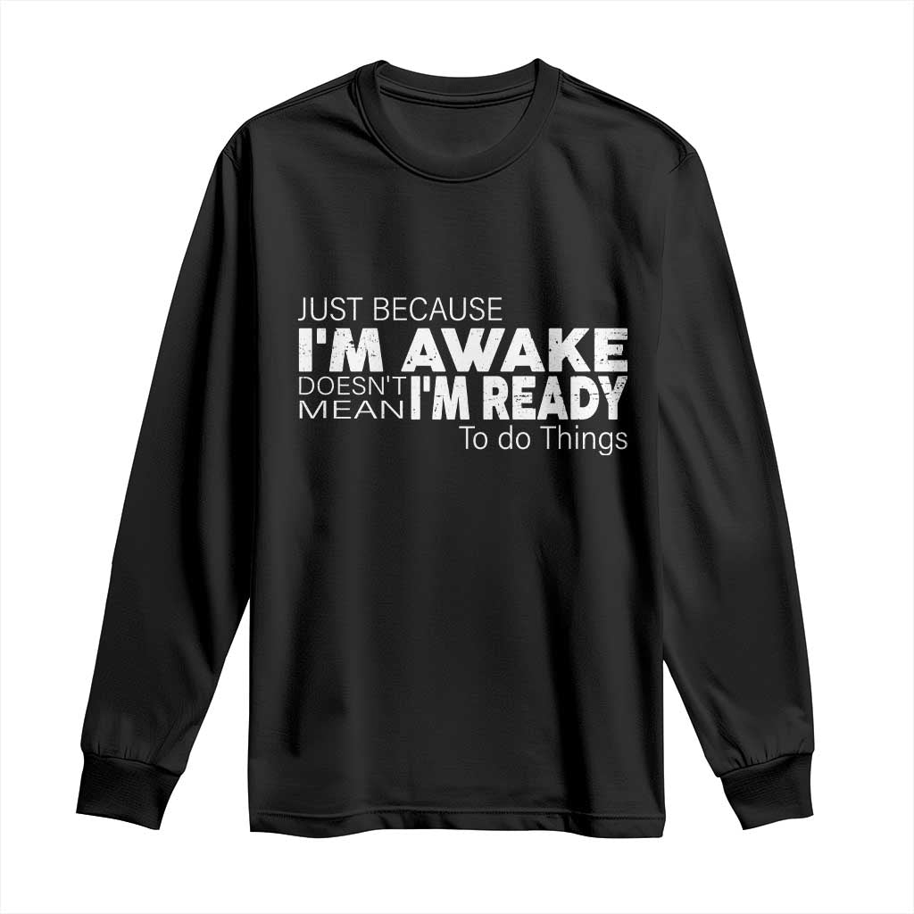 Funny Just Because I'm Awake Doesn't Mean I'm Ready To Do Things Long Sleeve Shirt Humor Sarcastic