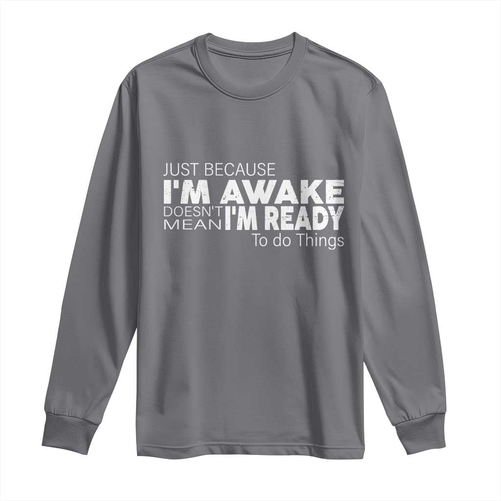 Funny Just Because I'm Awake Doesn't Mean I'm Ready To Do Things Long Sleeve Shirt Humor Sarcastic