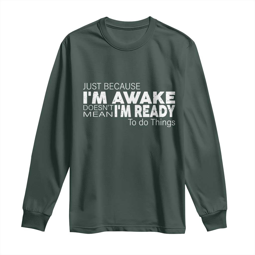 Funny Just Because I'm Awake Doesn't Mean I'm Ready To Do Things Long Sleeve Shirt Humor Sarcastic
