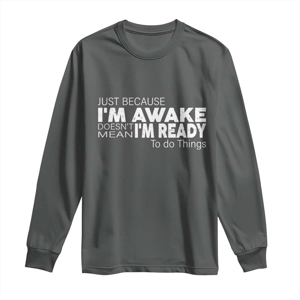 Funny Just Because I'm Awake Doesn't Mean I'm Ready To Do Things Long Sleeve Shirt Humor Sarcastic