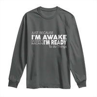 Funny Just Because I'm Awake Doesn't Mean I'm Ready To Do Things Long Sleeve Shirt Humor Sarcastic