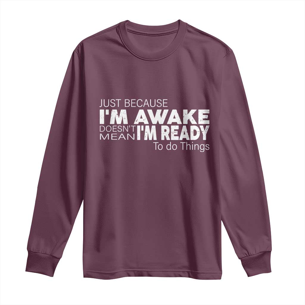 Funny Just Because I'm Awake Doesn't Mean I'm Ready To Do Things Long Sleeve Shirt Humor Sarcastic