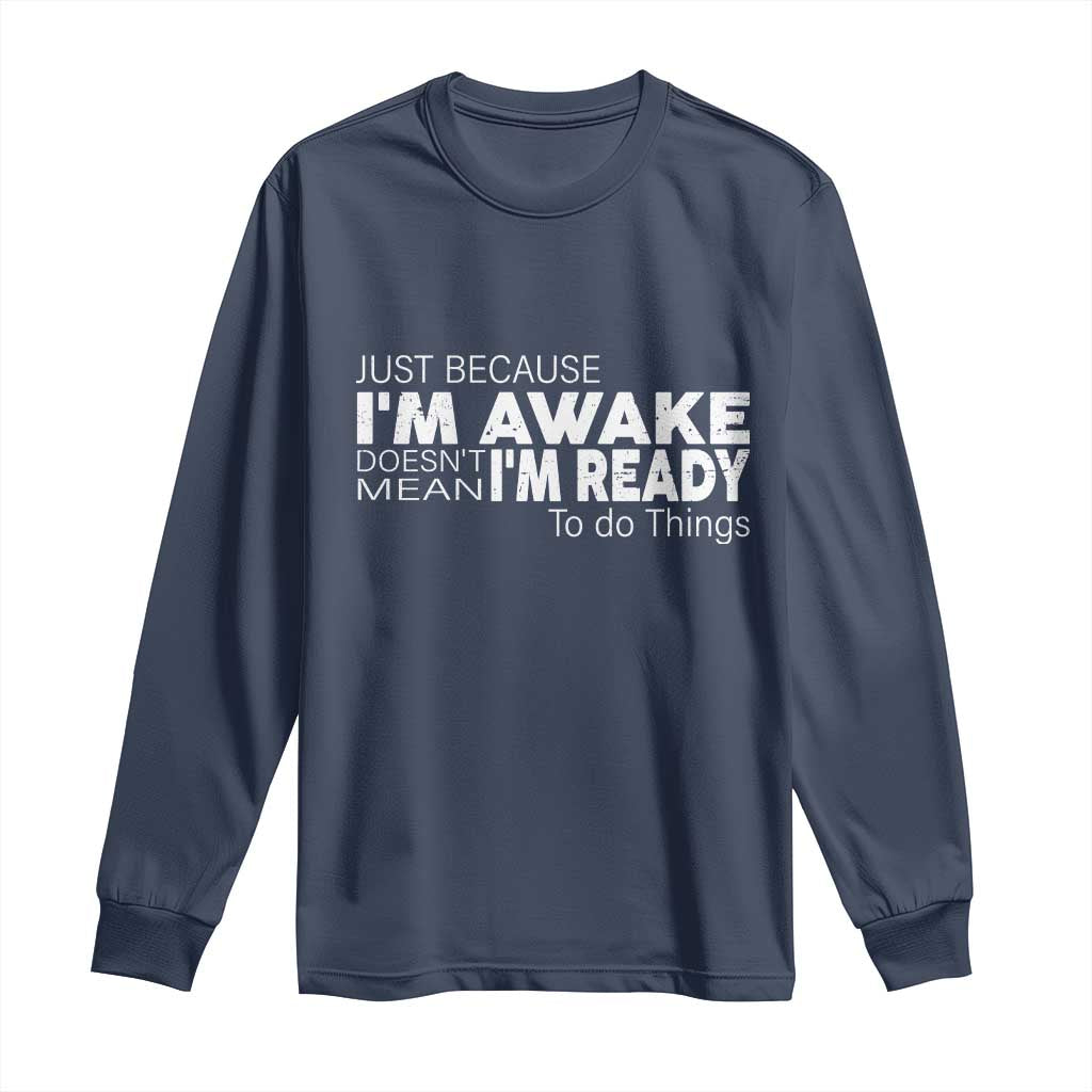 Funny Just Because I'm Awake Doesn't Mean I'm Ready To Do Things Long Sleeve Shirt Humor Sarcastic