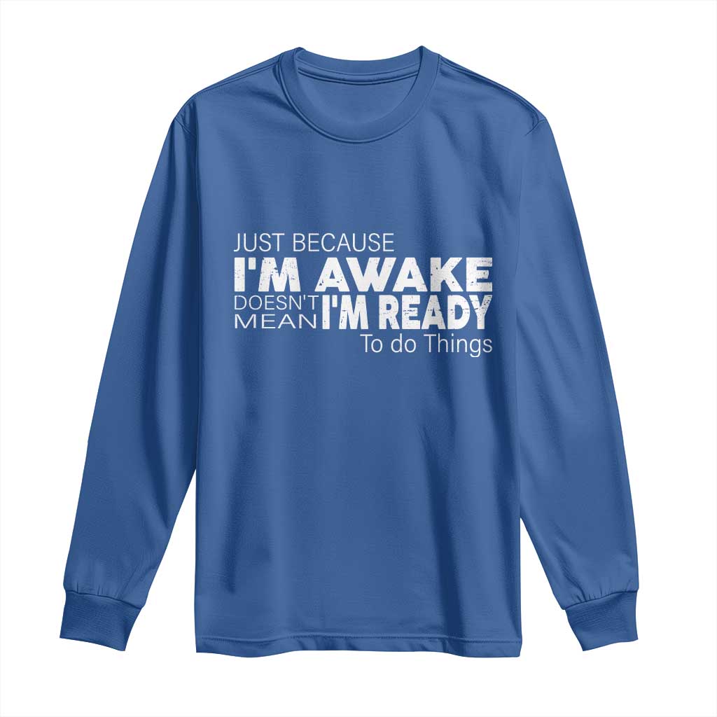 Funny Just Because I'm Awake Doesn't Mean I'm Ready To Do Things Long Sleeve Shirt Humor Sarcastic