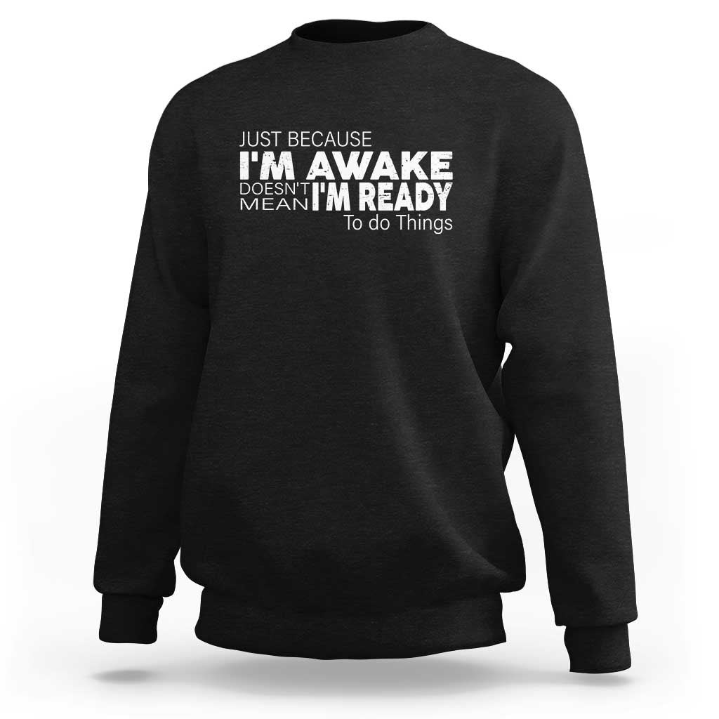 Funny Just Because I'm Awake Doesn't Mean I'm Ready To Do Things Sweatshirt Humor Sarcastic - Wonder Print Shop