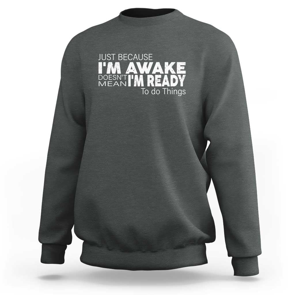 Funny Just Because I'm Awake Doesn't Mean I'm Ready To Do Things Sweatshirt Humor Sarcastic - Wonder Print Shop