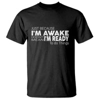 Funny Just Because I'm Awake Doesn't Mean I'm Ready To Do Things T Shirt Humor Sarcastic - Wonder Print Shop