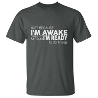 Funny Just Because I'm Awake Doesn't Mean I'm Ready To Do Things T Shirt Humor Sarcastic - Wonder Print Shop