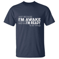 Funny Just Because I'm Awake Doesn't Mean I'm Ready To Do Things T Shirt Humor Sarcastic - Wonder Print Shop