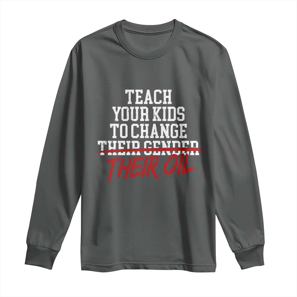 Teach Your Kids to Change Their Oil Not Their Gender Long Sleeve Shirt Funny Fathers Day