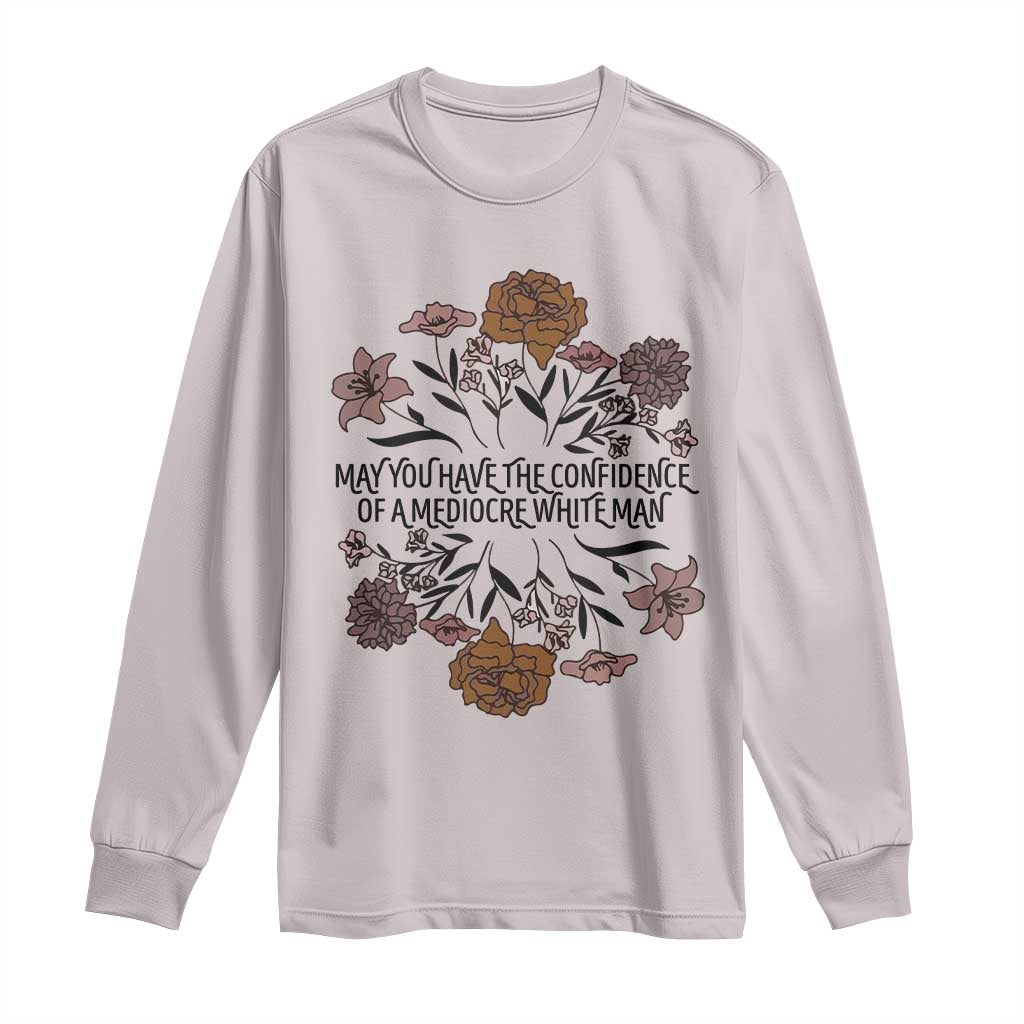 May You Have The Confidence Of A Mediorcre White Man Long Sleeve Shirt Vintage Floral